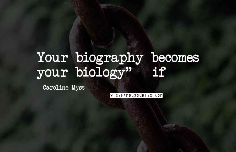 Caroline Myss Quotes: Your biography becomes your biology" - if