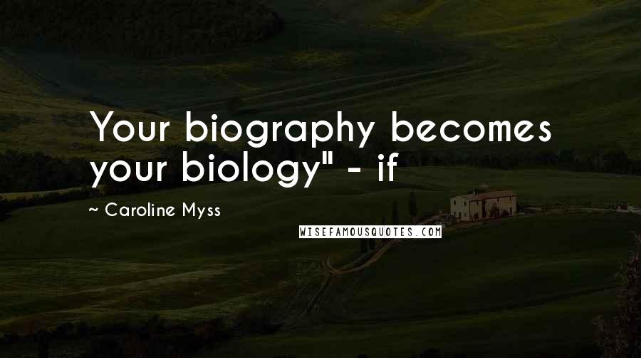 Caroline Myss Quotes: Your biography becomes your biology" - if