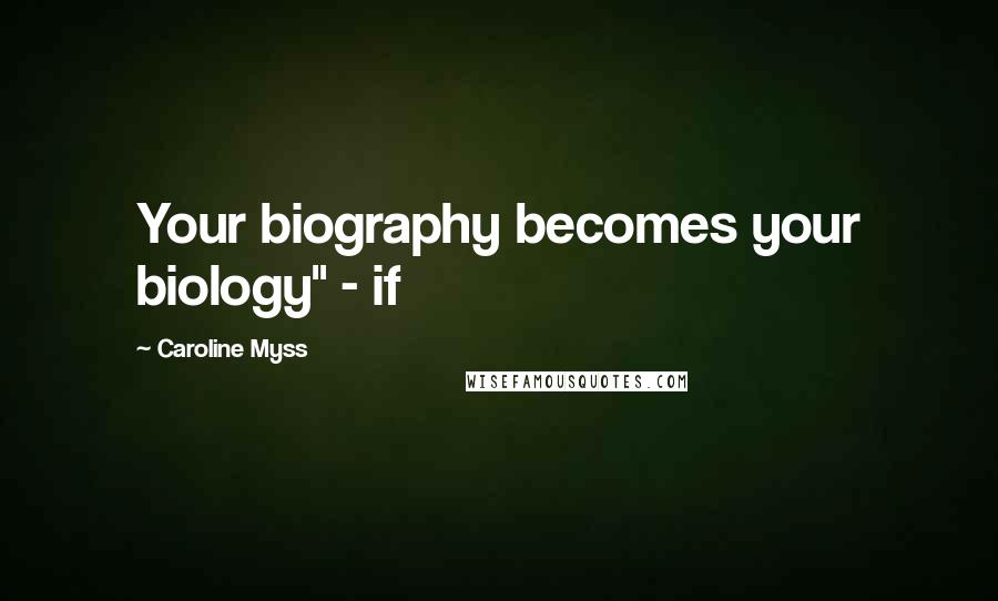 Caroline Myss Quotes: Your biography becomes your biology" - if