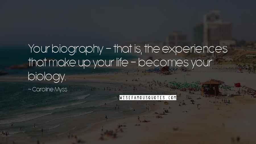 Caroline Myss Quotes: Your biography - that is, the experiences that make up your life - becomes your biology.