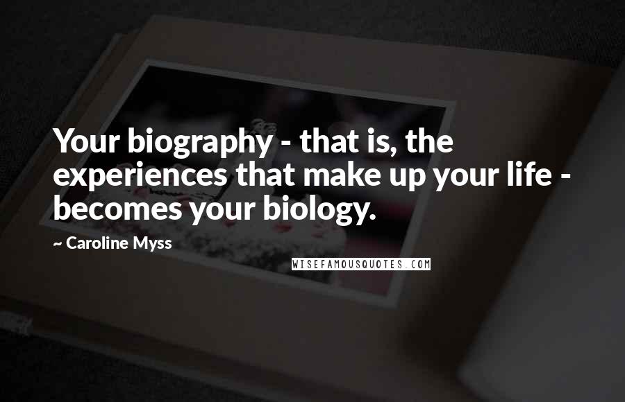 Caroline Myss Quotes: Your biography - that is, the experiences that make up your life - becomes your biology.