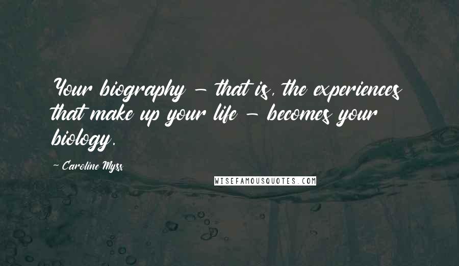 Caroline Myss Quotes: Your biography - that is, the experiences that make up your life - becomes your biology.