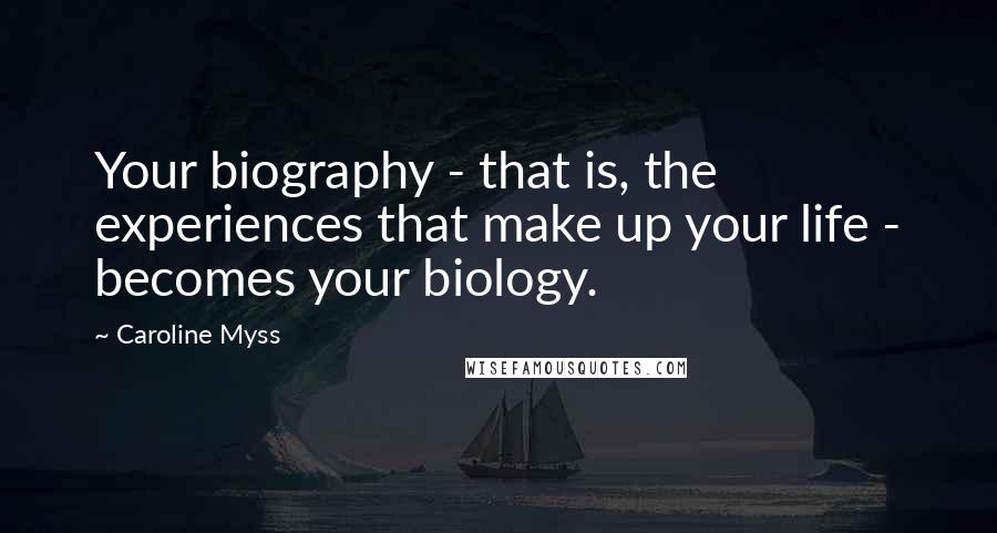 Caroline Myss Quotes: Your biography - that is, the experiences that make up your life - becomes your biology.