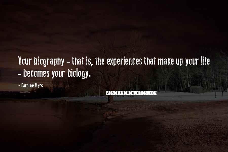 Caroline Myss Quotes: Your biography - that is, the experiences that make up your life - becomes your biology.
