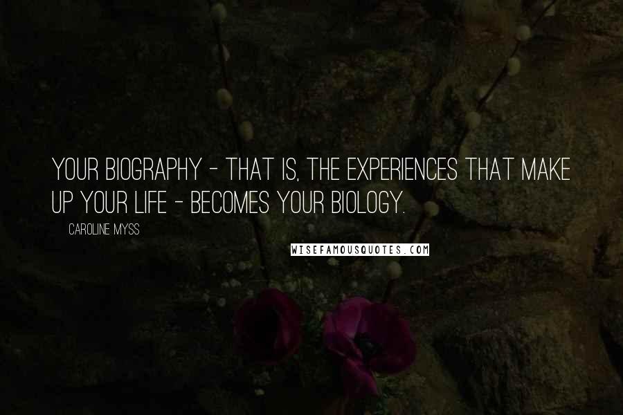 Caroline Myss Quotes: Your biography - that is, the experiences that make up your life - becomes your biology.