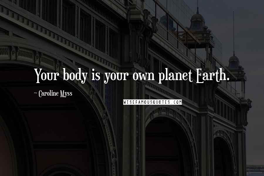 Caroline Myss Quotes: Your body is your own planet Earth.