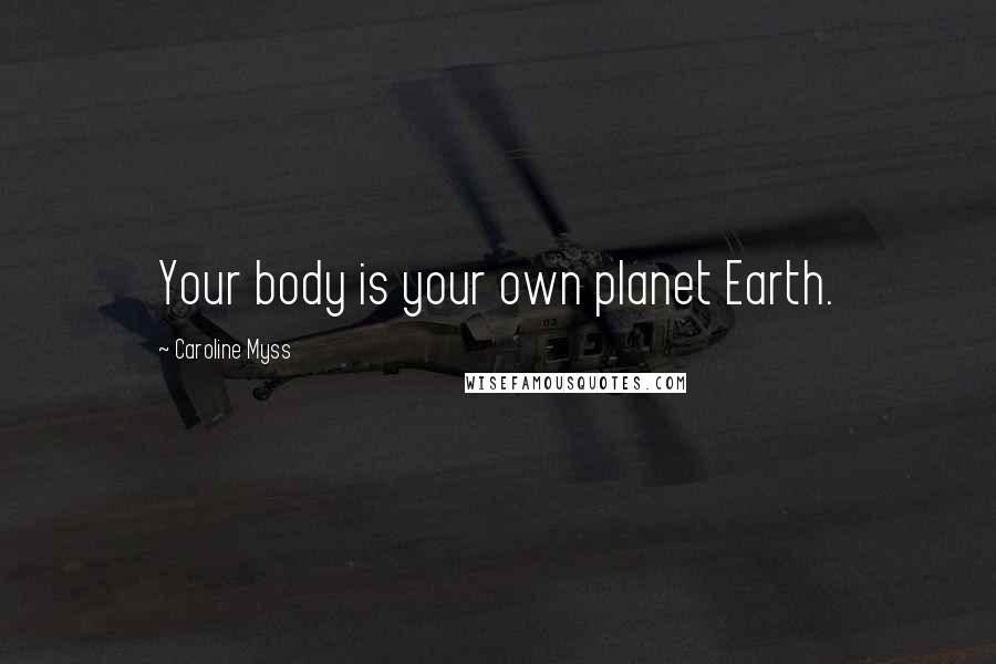Caroline Myss Quotes: Your body is your own planet Earth.