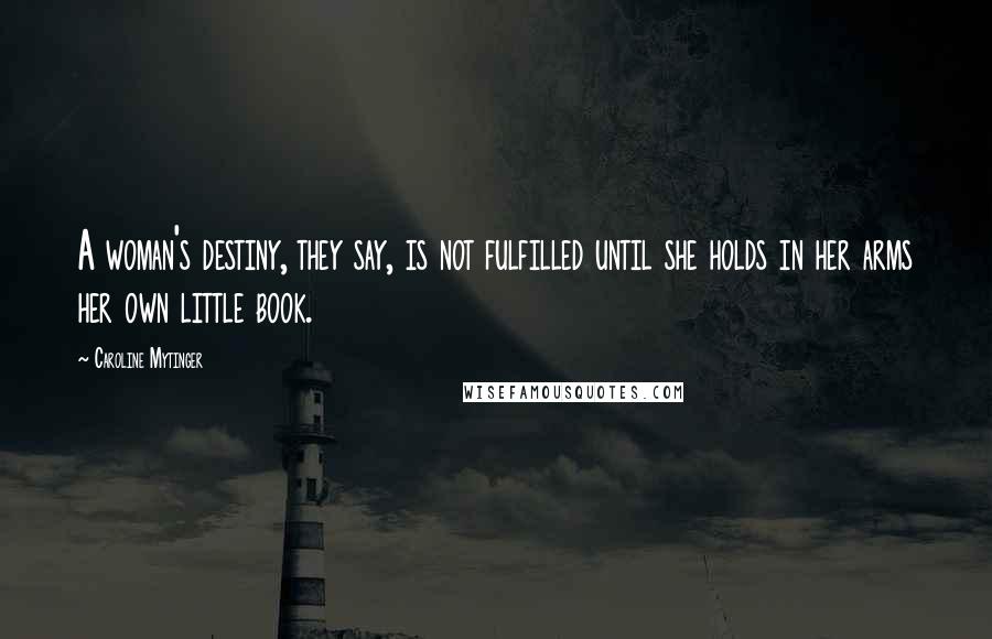 Caroline Mytinger Quotes: A woman's destiny, they say, is not fulfilled until she holds in her arms her own little book.