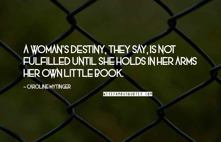 Caroline Mytinger Quotes: A woman's destiny, they say, is not fulfilled until she holds in her arms her own little book.