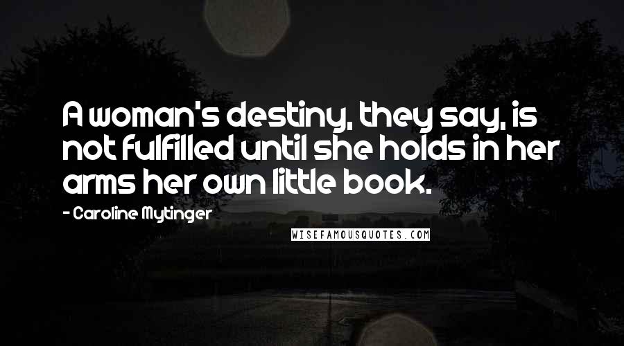 Caroline Mytinger Quotes: A woman's destiny, they say, is not fulfilled until she holds in her arms her own little book.