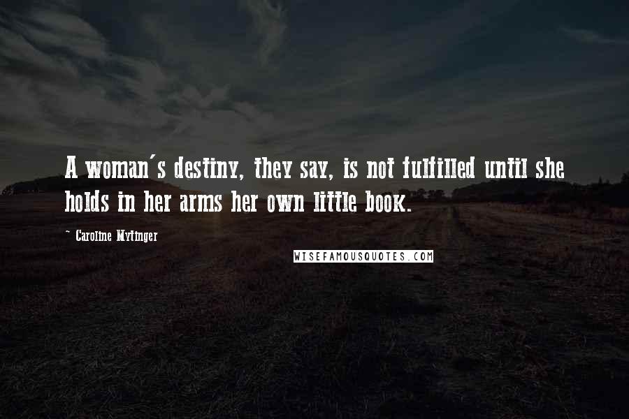 Caroline Mytinger Quotes: A woman's destiny, they say, is not fulfilled until she holds in her arms her own little book.