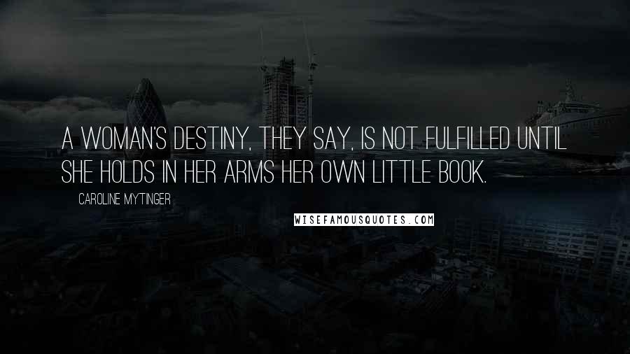 Caroline Mytinger Quotes: A woman's destiny, they say, is not fulfilled until she holds in her arms her own little book.