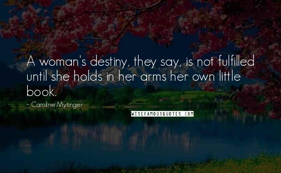 Caroline Mytinger Quotes: A woman's destiny, they say, is not fulfilled until she holds in her arms her own little book.