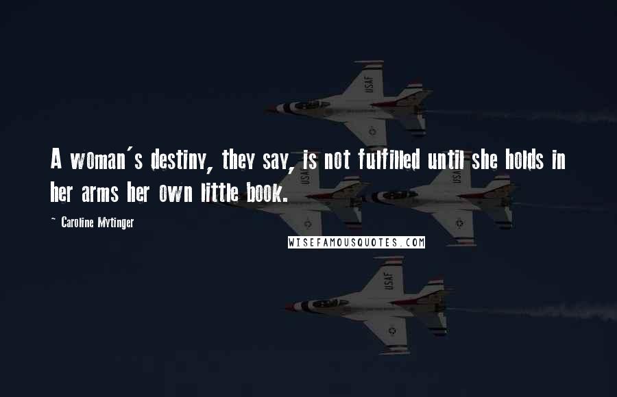 Caroline Mytinger Quotes: A woman's destiny, they say, is not fulfilled until she holds in her arms her own little book.