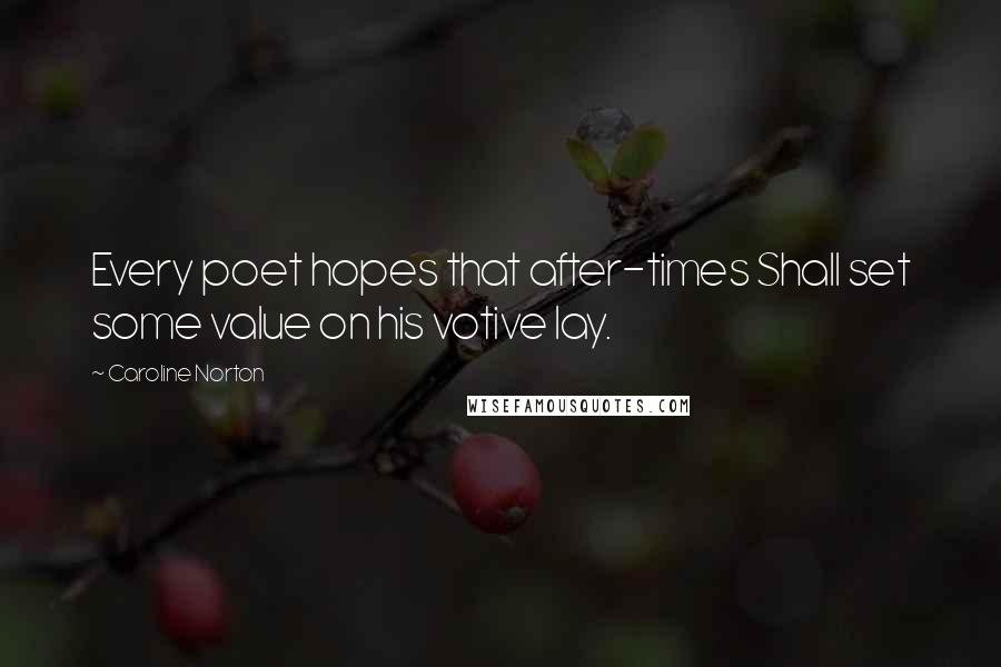 Caroline Norton Quotes: Every poet hopes that after-times Shall set some value on his votive lay.