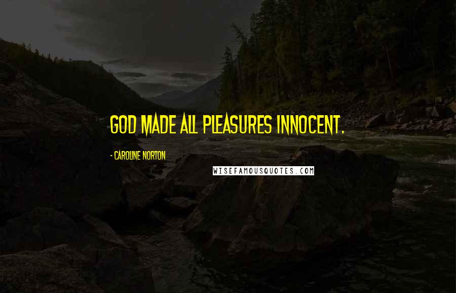 Caroline Norton Quotes: God made all pleasures innocent.