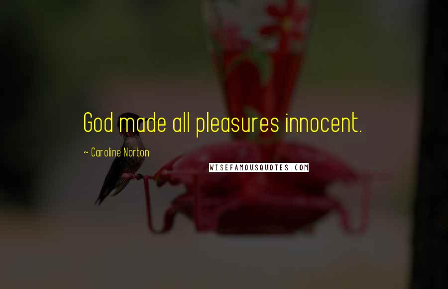 Caroline Norton Quotes: God made all pleasures innocent.