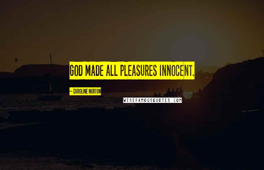 Caroline Norton Quotes: God made all pleasures innocent.