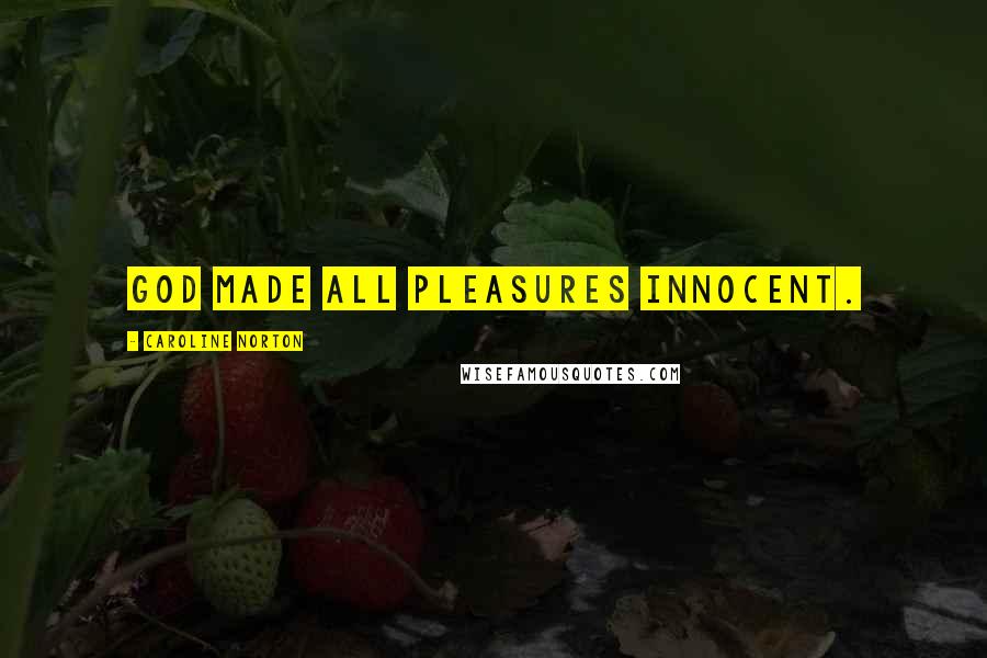 Caroline Norton Quotes: God made all pleasures innocent.