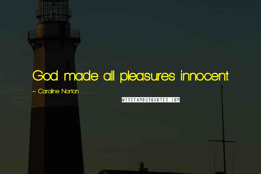 Caroline Norton Quotes: God made all pleasures innocent.