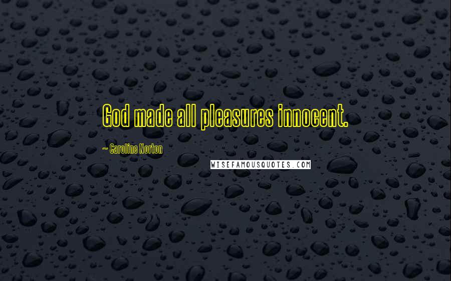 Caroline Norton Quotes: God made all pleasures innocent.