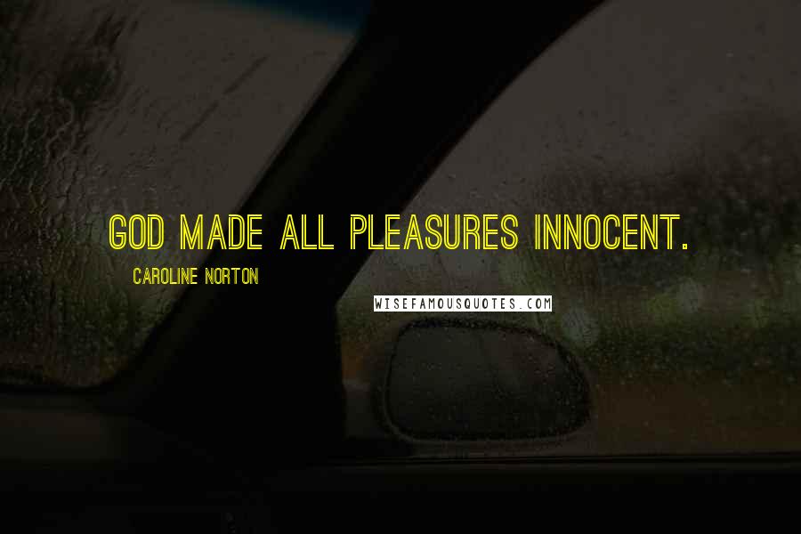 Caroline Norton Quotes: God made all pleasures innocent.