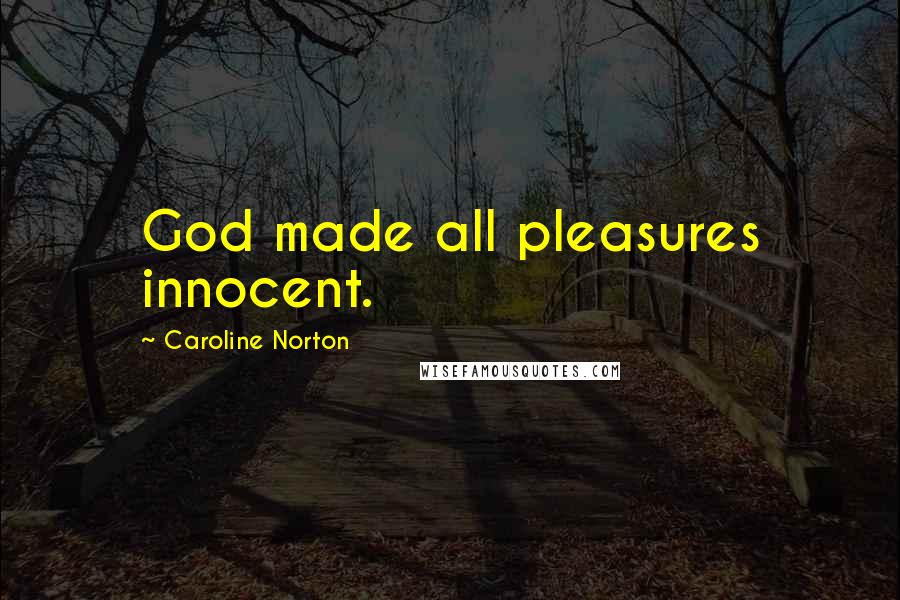 Caroline Norton Quotes: God made all pleasures innocent.