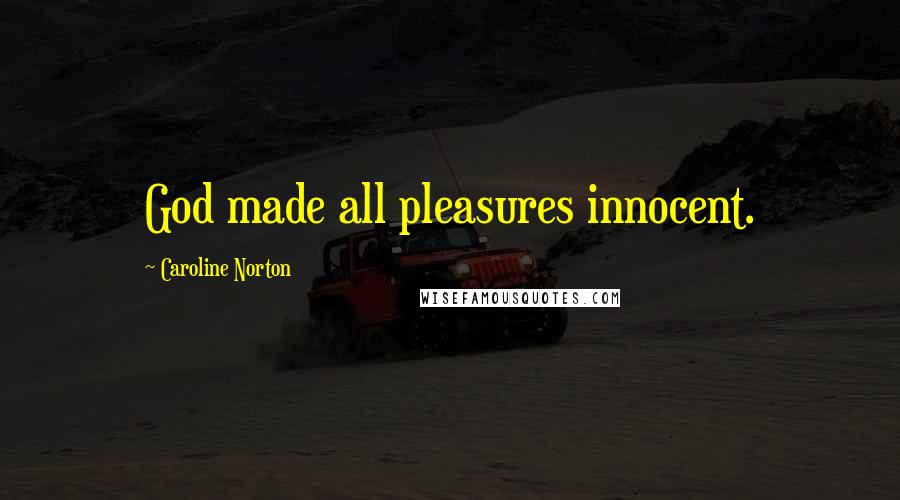 Caroline Norton Quotes: God made all pleasures innocent.