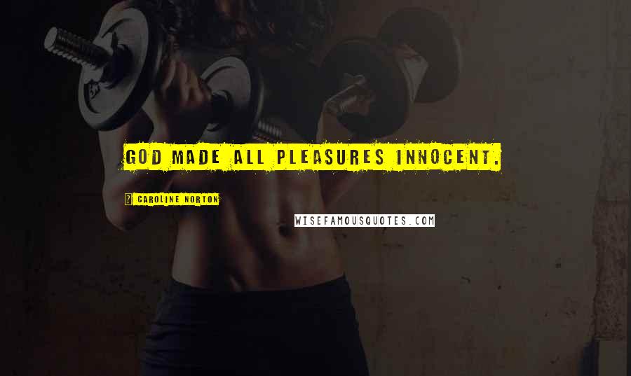 Caroline Norton Quotes: God made all pleasures innocent.