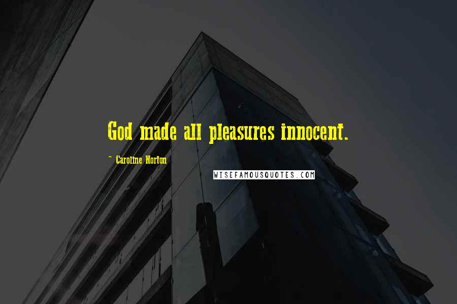 Caroline Norton Quotes: God made all pleasures innocent.