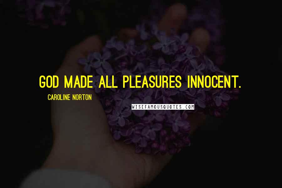 Caroline Norton Quotes: God made all pleasures innocent.