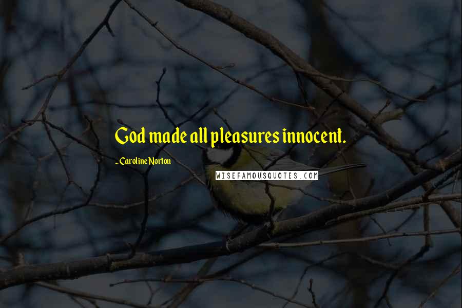 Caroline Norton Quotes: God made all pleasures innocent.