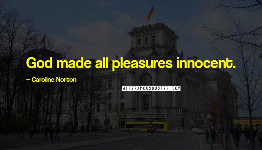 Caroline Norton Quotes: God made all pleasures innocent.