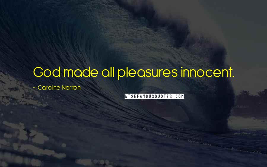 Caroline Norton Quotes: God made all pleasures innocent.