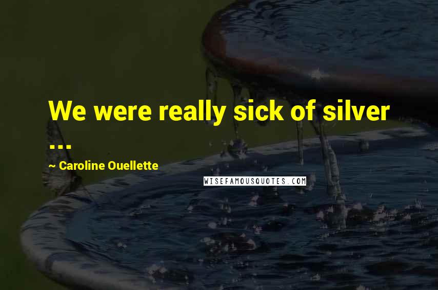 Caroline Ouellette Quotes: We were really sick of silver ...