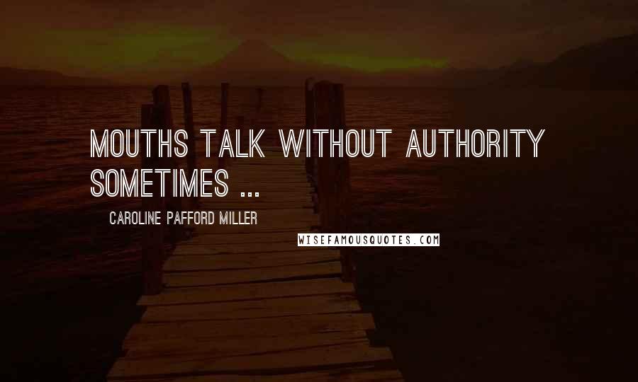 Caroline Pafford Miller Quotes: Mouths talk without authority sometimes ...