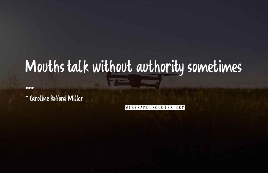 Caroline Pafford Miller Quotes: Mouths talk without authority sometimes ...