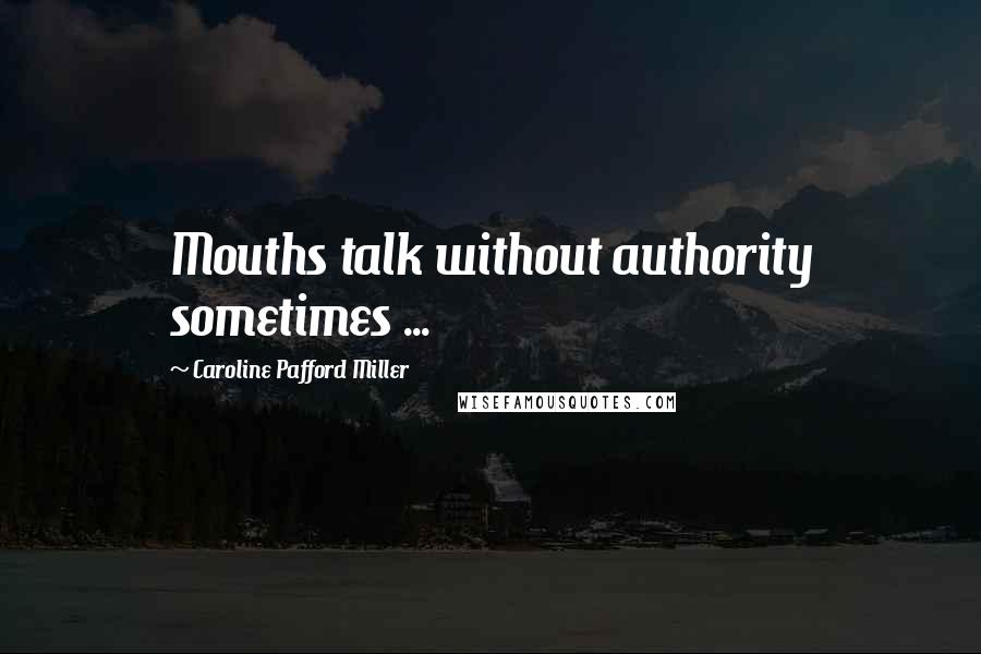 Caroline Pafford Miller Quotes: Mouths talk without authority sometimes ...