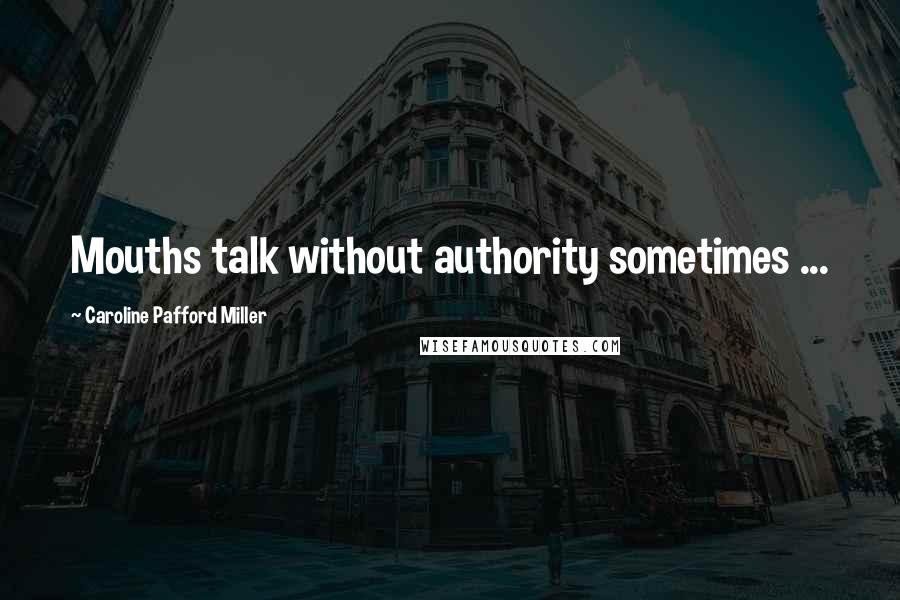 Caroline Pafford Miller Quotes: Mouths talk without authority sometimes ...