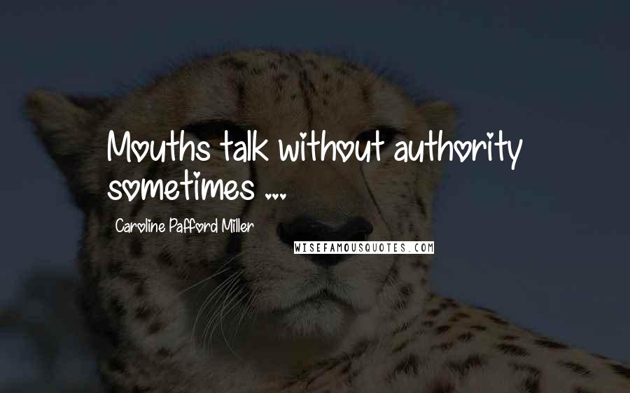 Caroline Pafford Miller Quotes: Mouths talk without authority sometimes ...