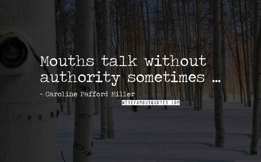 Caroline Pafford Miller Quotes: Mouths talk without authority sometimes ...
