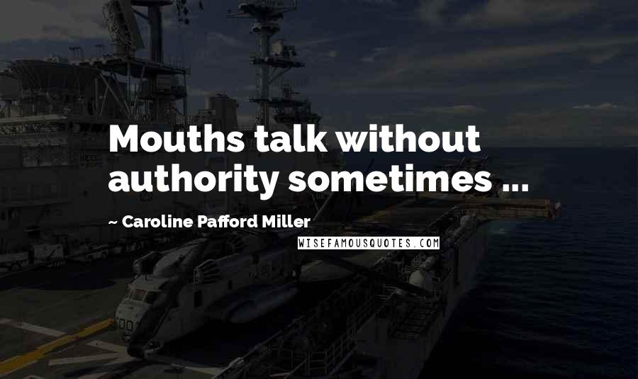 Caroline Pafford Miller Quotes: Mouths talk without authority sometimes ...