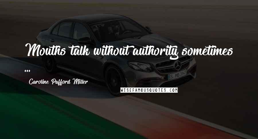 Caroline Pafford Miller Quotes: Mouths talk without authority sometimes ...