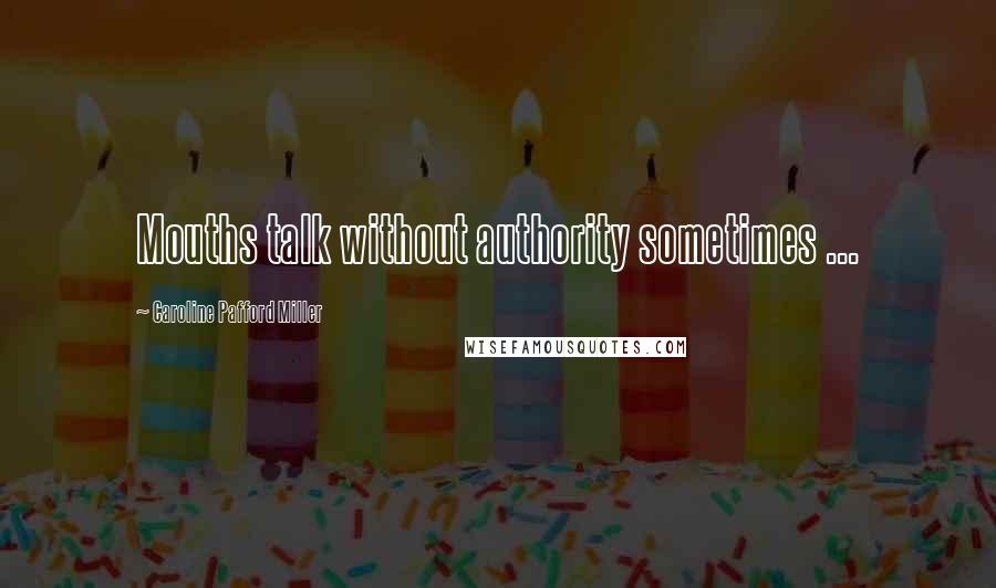 Caroline Pafford Miller Quotes: Mouths talk without authority sometimes ...