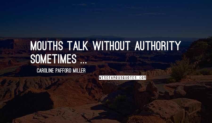Caroline Pafford Miller Quotes: Mouths talk without authority sometimes ...
