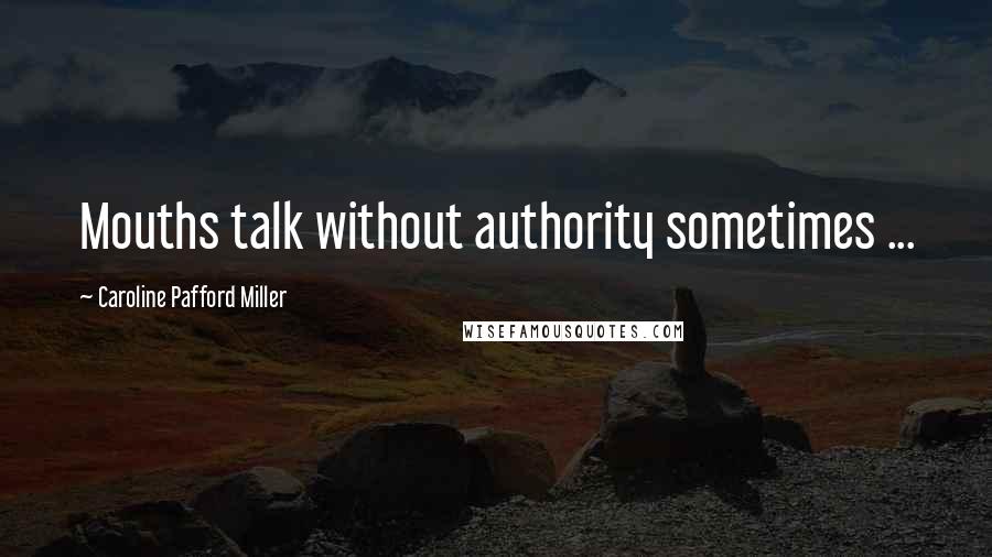 Caroline Pafford Miller Quotes: Mouths talk without authority sometimes ...
