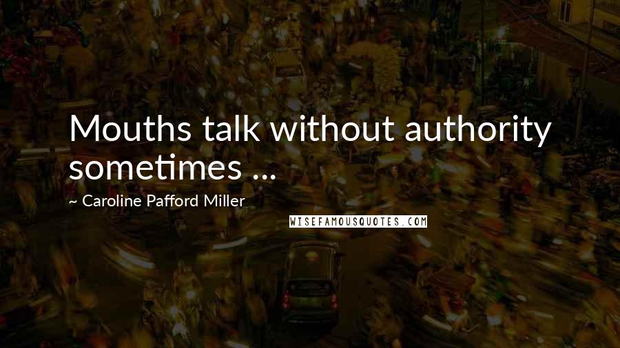 Caroline Pafford Miller Quotes: Mouths talk without authority sometimes ...