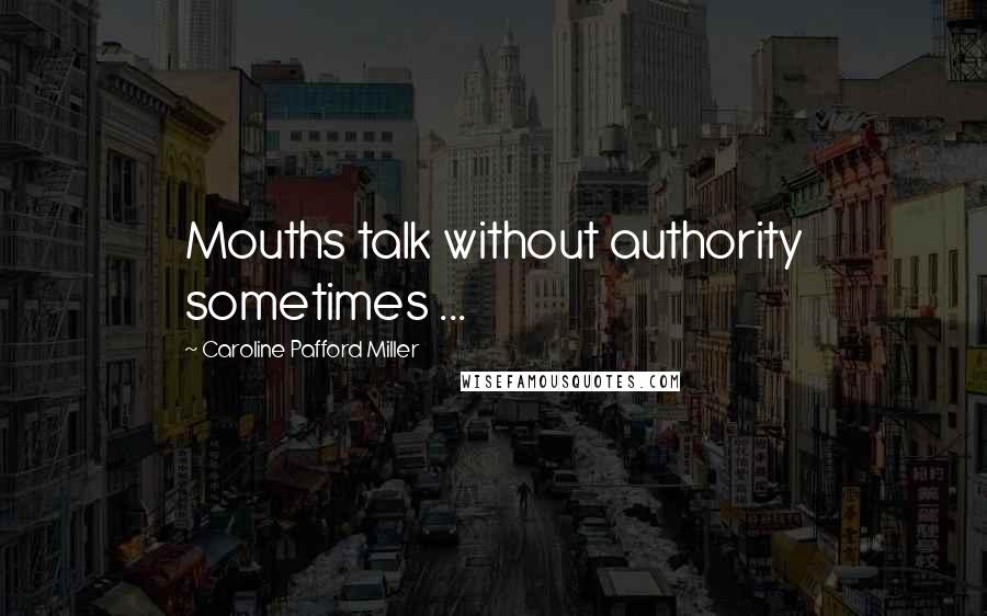 Caroline Pafford Miller Quotes: Mouths talk without authority sometimes ...