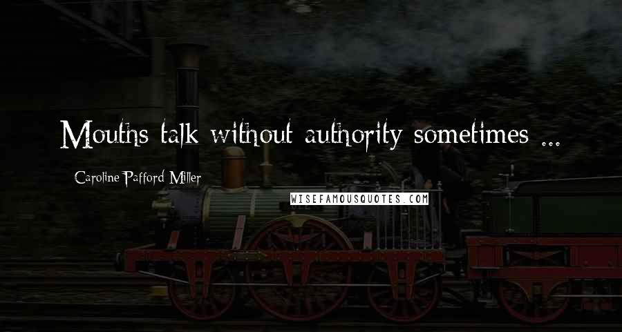 Caroline Pafford Miller Quotes: Mouths talk without authority sometimes ...