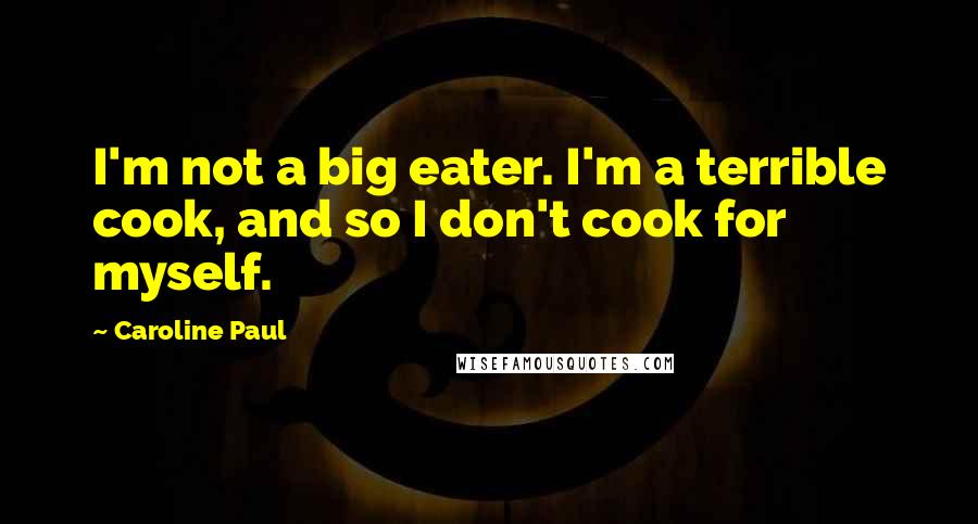 Caroline Paul Quotes: I'm not a big eater. I'm a terrible cook, and so I don't cook for myself.